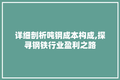 详细剖析吨钢成本构成,探寻钢铁行业盈利之路