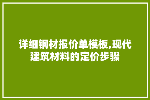 详细钢材报价单模板,现代建筑材料的定价步骤