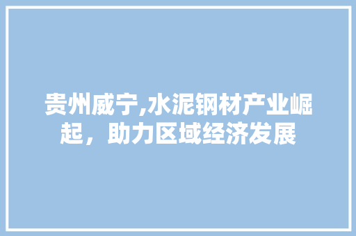 贵州威宁,水泥钢材产业崛起，助力区域经济发展