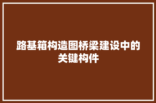 路基箱构造图桥梁建设中的关键构件