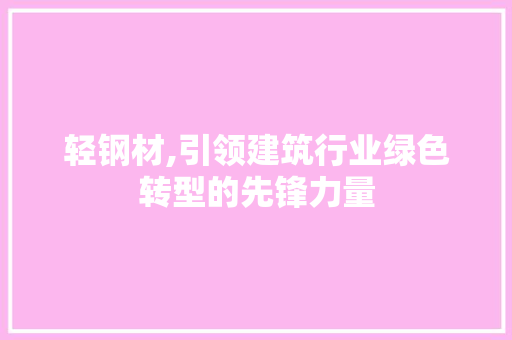 轻钢材,引领建筑行业绿色转型的先锋力量