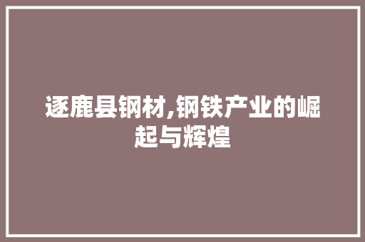 逐鹿县钢材,钢铁产业的崛起与辉煌
