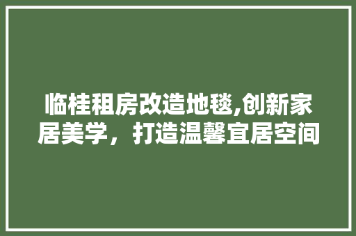 临桂租房改造地毯,创新家居美学，打造温馨宜居空间