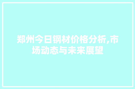 郑州今日钢材价格分析,市场动态与未来展望