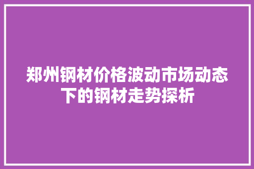 郑州钢材价格波动市场动态下的钢材走势探析