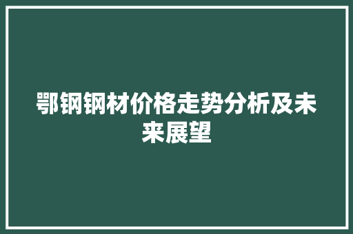 鄂钢钢材价格走势分析及未来展望