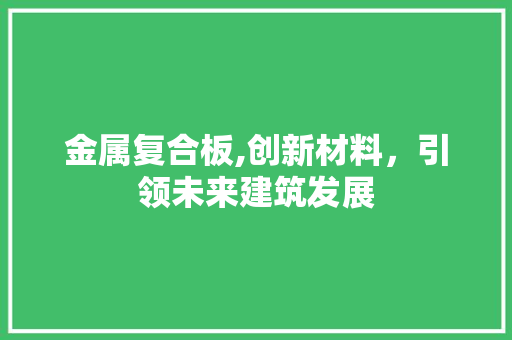 金属复合板,创新材料，引领未来建筑发展