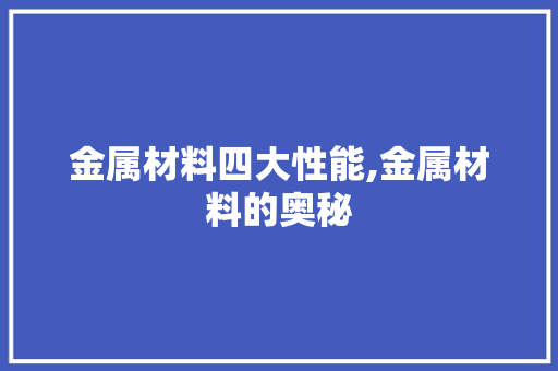 金属材料四大性能,金属材料的奥秘