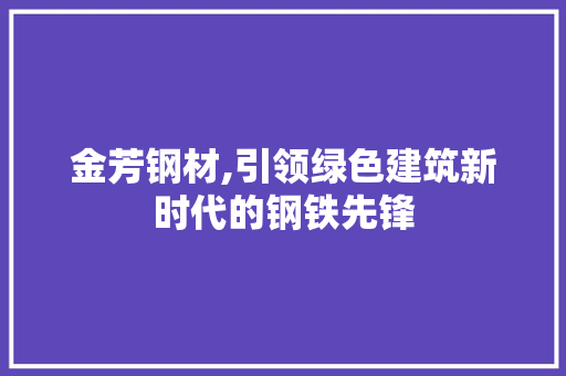 金芳钢材,引领绿色建筑新时代的钢铁先锋
