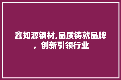 鑫如源钢材,品质铸就品牌，创新引领行业