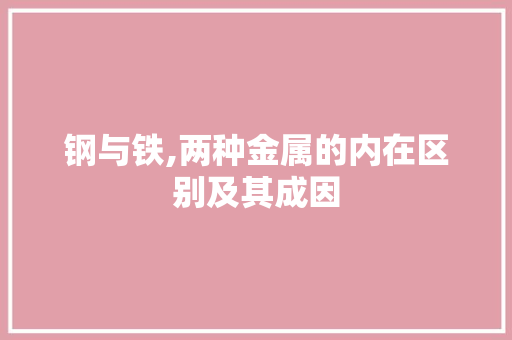 钢与铁,两种金属的内在区别及其成因