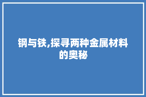 钢与铁,探寻两种金属材料的奥秘
