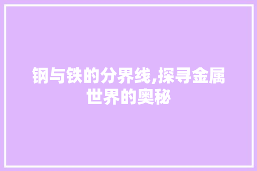 钢与铁的分界线,探寻金属世界的奥秘