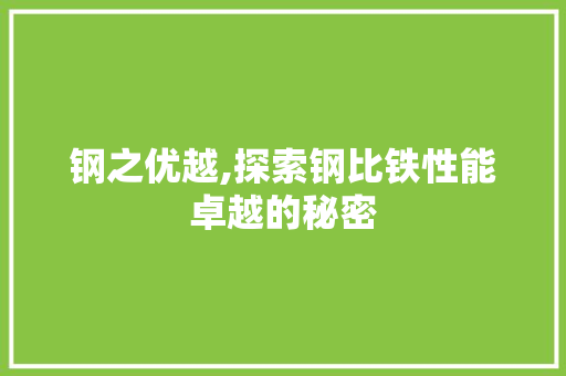 钢之优越,探索钢比铁性能卓越的秘密