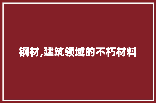 钢材,建筑领域的不朽材料