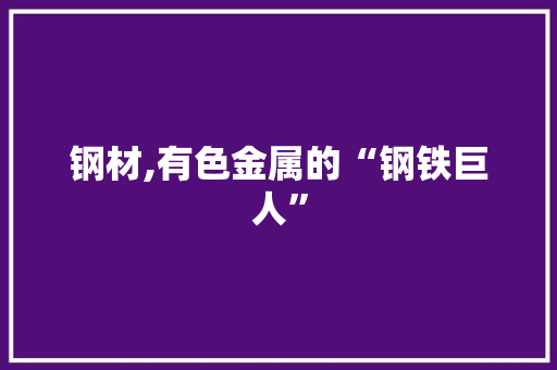 钢材,有色金属的“钢铁巨人”