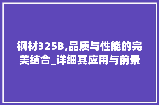 钢材325B,品质与性能的完美结合_详细其应用与前景