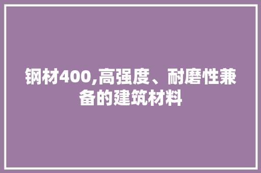 钢材400,高强度、耐磨性兼备的建筑材料
