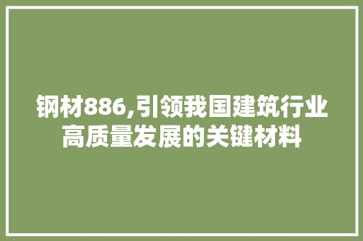 钢材886,引领我国建筑行业高质量发展的关键材料
