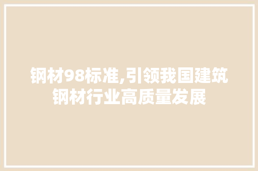 钢材98标准,引领我国建筑钢材行业高质量发展