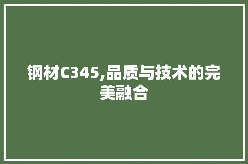 钢材C345,品质与技术的完美融合