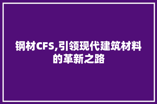 钢材CFS,引领现代建筑材料的革新之路