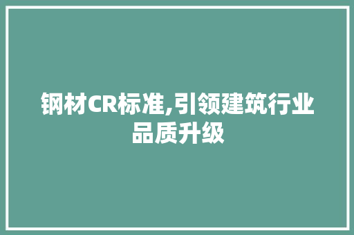 钢材CR标准,引领建筑行业品质升级