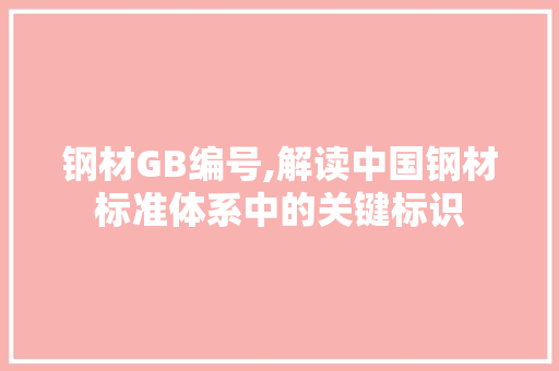 钢材GB编号,解读中国钢材标准体系中的关键标识