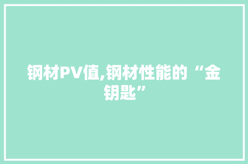 钢材PV值,钢材性能的“金钥匙”