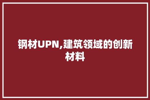 钢材UPN,建筑领域的创新材料