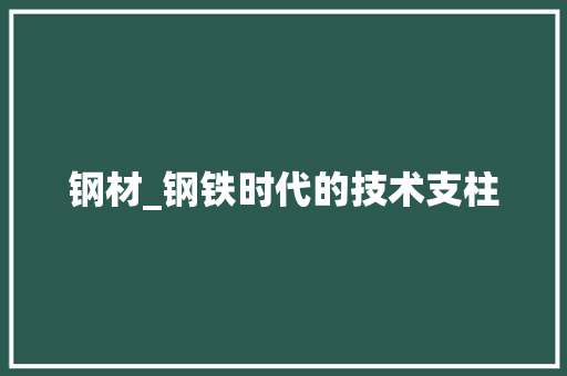 钢材_钢铁时代的技术支柱