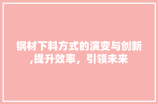 钢材下料方式的演变与创新,提升效率，引领未来