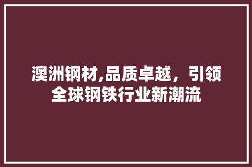 澳洲钢材,品质卓越，引领全球钢铁行业新潮流