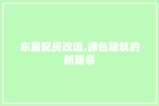 东屋配房改造,绿色建筑的新篇章