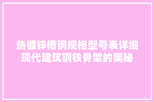 热镀锌槽钢规格型号表详细现代建筑钢铁骨架的奥秘