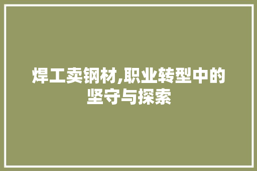 焊工卖钢材,职业转型中的坚守与探索
