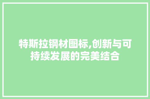 特斯拉钢材图标,创新与可持续发展的完美结合