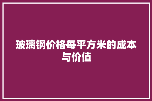 玻璃钢价格每平方米的成本与价值