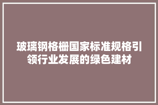 玻璃钢格栅国家标准规格引领行业发展的绿色建材