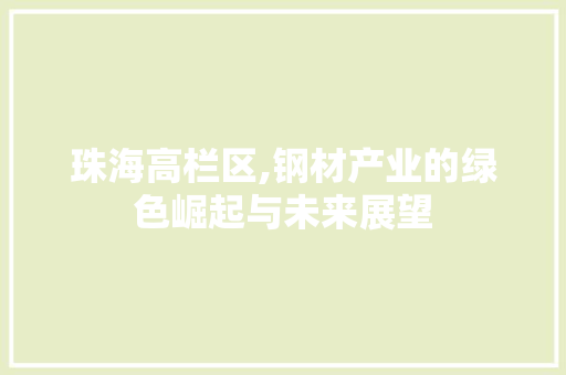 珠海高栏区,钢材产业的绿色崛起与未来展望