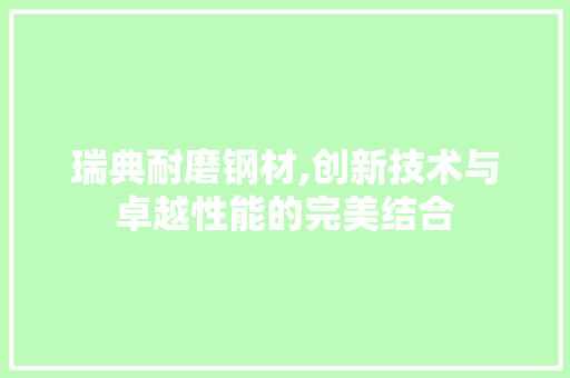 瑞典耐磨钢材,创新技术与卓越性能的完美结合