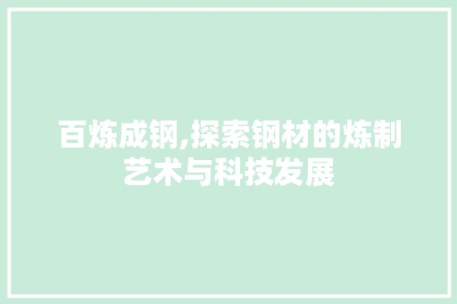 百炼成钢,探索钢材的炼制艺术与科技发展