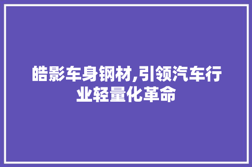 皓影车身钢材,引领汽车行业轻量化革命