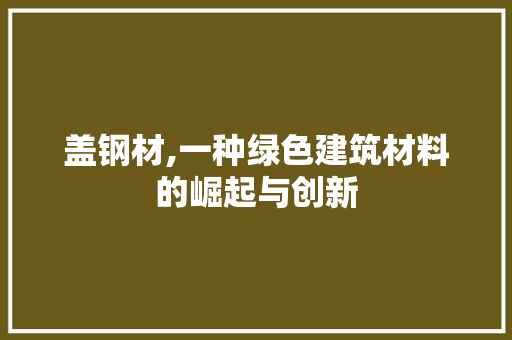 盖钢材,一种绿色建筑材料的崛起与创新