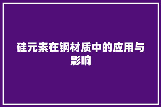 硅元素在钢材质中的应用与影响