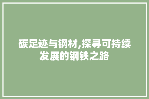 碳足迹与钢材,探寻可持续发展的钢铁之路