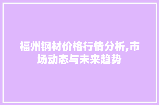 福州钢材价格行情分析,市场动态与未来趋势