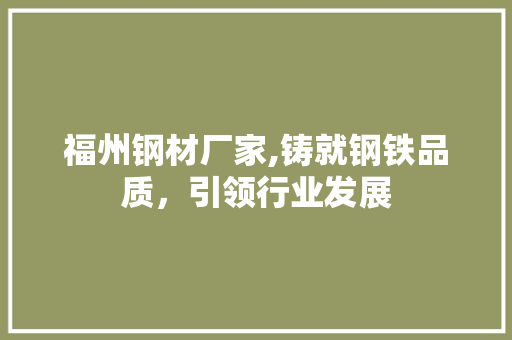 福州钢材厂家,铸就钢铁品质，引领行业发展