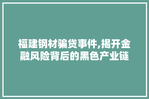福建钢材骗贷事件,揭开金融风险背后的黑色产业链