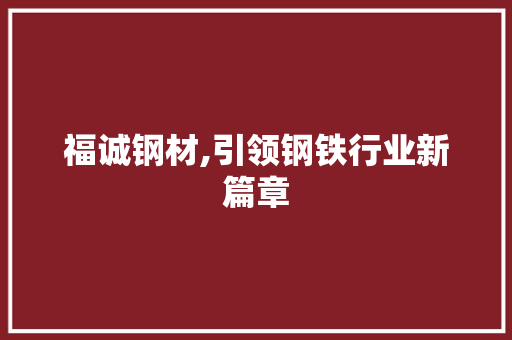 福诚钢材,引领钢铁行业新篇章